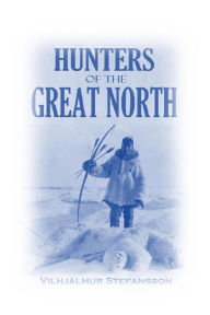 Title: Hunters of the Great North, Author: Vilhjalmur Stefansson