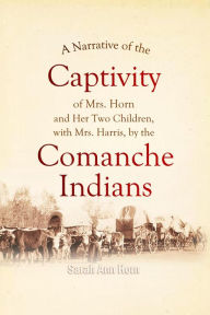 Title: A Narrative of the Captivity of Mrs. Horn and her two children, with Mrs. Harris, by the Comanche Indians, Author: Sarah Ann Horn
