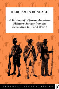 Title: Heroism in Bondage: A History of African American Military Service from the Revolution to World War I, Author: William Wells Brown