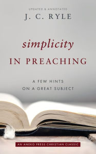 Title: Simplicity in Preaching: A Few Hints on a Great Subject, Author: J. C. Ryle