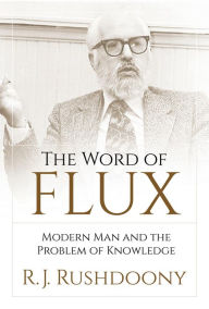 Title: The Word of Flux: Modern Man and the Problem of Knowledge, Author: R. J. Rushdoony