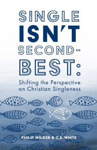 Title: Single Isn't Second-Best: Shifting the Perspective on Christian Singleness, Author: Philip Wilder