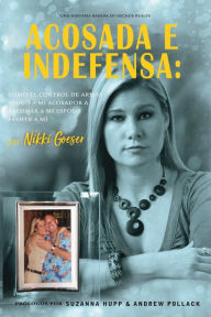 Title: Acosada e Indefensa: Cómo el control de armas ayudó a mi acosador a asesinar a mi esposo frente a mí, Author: Nikki Goeser