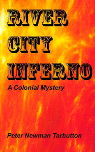 Title: RIVER CITY INFERNO: A Colonial Mystery, Author: Peter Newman Tarbutton