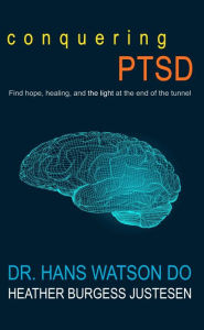 Title: Conquering PTSD: Find hope, healing, and the light at the end of the tunnel, Author: Dr. Hans Watson