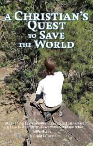 Title: A Christian's Quest to Save the World: Story of the Easter Weekend Freight Trains, Author: Craig Culbertson