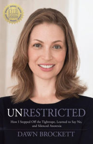 Title: Unrestricted: How I Stepped Off the Tightrope, Learned to Say No, and Silenced Anorexia, Author: Dawn Brockett