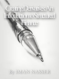 Title: Creating Derivatives: An Introduction to Structured Finance, Author: Iman Nasser