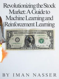 Title: Revolutionizing the Stock Market: A Guide to Machine Learning and Reinforcement Learning, Author: Iman Nasser