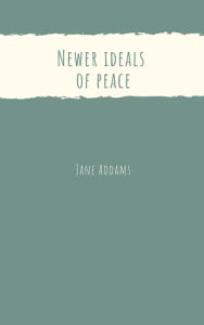 Title: Newer ideals of peace, Author: Jane Addams