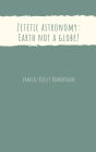 Zetetic astronomy: Earth not a globe!