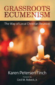 Title: Grassroots Ecumenism: The Way of Local Reunion, Author: Karen Petersen Finch