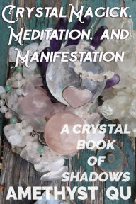 Title: Crystal Magick, Meditation, and Manifestation: A Crystal Book of Shadows, Author: Amethyst Qu
