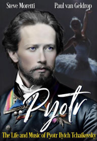 Title: Pyotr: The Life and Music of Pyotr Ilyich Tchaikovsky, Author: Steve Moretti
