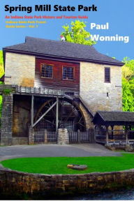 Title: Spring Mill State Park: An Indiana State Park History and Tourism Guide, Author: Paul R. Wonning