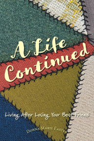 Title: A Life Continued: Living After Losing Your Best Friend, Author: Donna Marie Easter