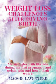 Title: Weight Loss Challenges After Giving Birth: My Struggle with Fibroids and Weight Gain and How I Dealt with It., Author: Maggie Laventure