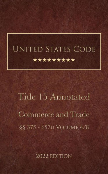 United States Code Annotated 2022 Edition Title 15 Commerce and Trade §§375 - 657u Volume 4/8