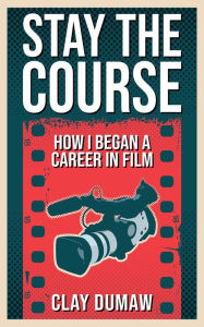 Title: Stay the Course: How I Began a Career in Film, Author: Clay Dumaw