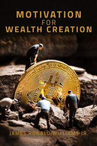 Title: Motivation for Wealth Creation, Author: James Ronald Williams Jr.