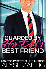 Title: Guarded by Her Dad's Best Friend, Author: Alyse Zaftig