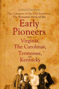 Title: The Conquest of the Old Southwest:: The Romantic Story of the Early Pioneers into Virginia, the Carolinas, Tennessee, and Kentucky, 1740-1790, Author: Archibald Henderson