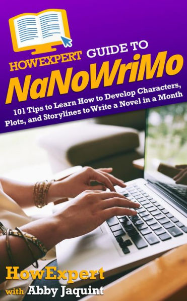 HowExpert Guide to NaNoWriMo: 101 Tips to Learn How to Develop Characters, Plots, and Storylines to Write a Novel in a Month