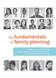 Title: The Fundamentals of Family Planning: A Manual for Providing Comprehensive Patient-Centered Contraceptive Counseling, Author: Essential Access Health