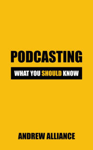 Title: Podcasting: What You Should know: Unlocking the Secrets of Successful Podcasting: Insider Tips and Tricks, Author: Andrew Alliance