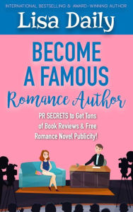 Title: Become a Famous Romance Author: PR Secrets to Get Tons of Book Reviews & Free Romance Novel Publicity, Author: Lisa Daily