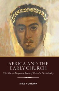 Title: Africa and the Early Church: The Almost-Forgotten Roots of Catholic Christianity, Author: Mike Aquilina