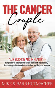 Title: The Cancer Couple: In Sickness and in Health...simultaneous cancer battles, Author: Mike & Barb Hutmacher