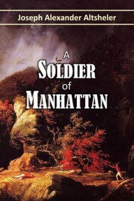 Title: A Soldier of Manhattan, and His Adventures at Ticonderoga and Quebec, Author: Joseph Alexander Altsheler