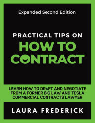 Title: Practical Tips on How to Contract: Learn How to Draft and Negotiate From a Former Big Law and Tesla Commercial Contracts Lawyer, Author: Laura Frederick