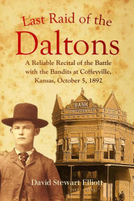 Title: Last Raid of the Daltons: A Reliable Recital of the Battle with the Bandits at Coffeyville, Kansas, October 5, 1892, Author: David Stewart Elliott