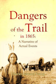 Title: Dangers of the Trail in 1865: A Narrative of Actual Events, Author: Charles Edward Young