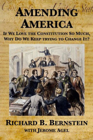 Title: Amending America: If We Love the Constitution So Much, Why Do We Keep Trying to Change It?, Author: Richard B. Bernstein