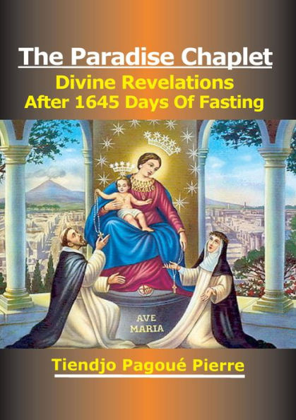 The PARADISE CHAPLET : Divine Revelations after 1645 Days of Fasting