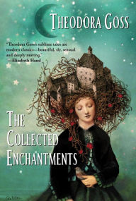 Title: The Collected Enchantments, Author: Theodora Goss