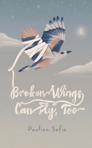 Title: Broken Wings Can Fly, Too, Author: Paulina Sofia