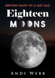 Title: Eighteen Moons: Before: Diary of a Gay Dad, Author: Andi Webb