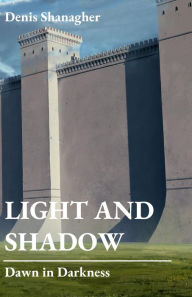 Title: Light and Shadow: Dawn in Darkness, Author: Denis Shanagher