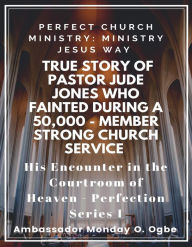 Title: Perfect Church Ministry: Ministry Jesus WAY: True Story of Pastor Jude Jones who FAINTED during a 50,000 member Service: His Encounter in the Courtroom of Heaven, Author: Ambassador Monday Ogwuojo Ogbe