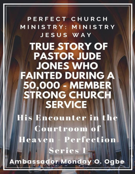 Perfect Church Ministry: Ministry Jesus WAY: True Story of Pastor Jude Jones who FAINTED during a 50,000 member Service: His Encounter in the Courtroom of Heaven