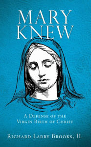 Title: Mary Knew: A Defense of the Virgin Birth of Christ, Author: Richard Larry Brooks