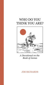 Title: WHO DO YOU THINK YOU ARE?: James: living faith and serving God, Author: Jim Richards