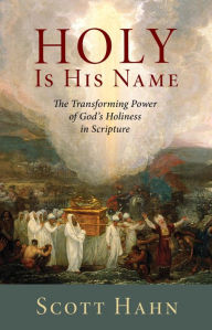 Title: Holy Is His Name: The Transforming Power of God's Holiness in Scripture, Author: Scott Hahn