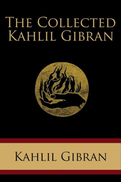 The Collected Kahlil Gibran: Including The Prophet, The Madman, The Forerunner, Broken Wings, Sand and Foam, A Tear and a Smile, Spirits Rebellious,