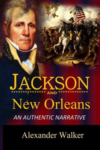 Jackson and New Orleans An Authentic Narrative of the Memorable Achievements of the American Army, Under Andrew Jackson