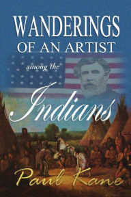 Title: Wanderings of an Artist Among the Indians of North America, from Canada to Vancouver's Island and Oregon, Author: Paul Kane